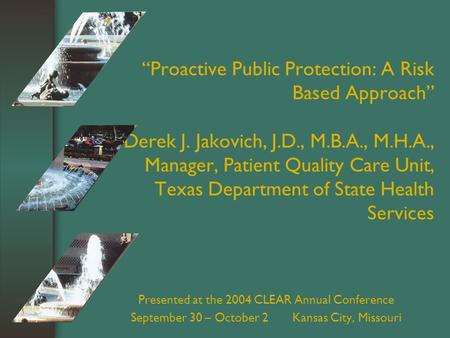 “Proactive Public Protection: A Risk Based Approach” Derek J. Jakovich, J.D., M.B.A., M.H.A., Manager, Patient Quality Care Unit, Texas Department of State.