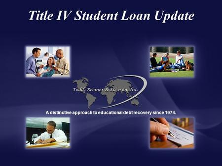 Title IV Student Loan Update A distinctive approach to educational debt recovery since 1974.