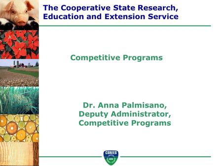Dr. Anna Palmisano, Deputy Administrator, Competitive Programs The Cooperative State Research, Education and Extension Service Competitive Programs.