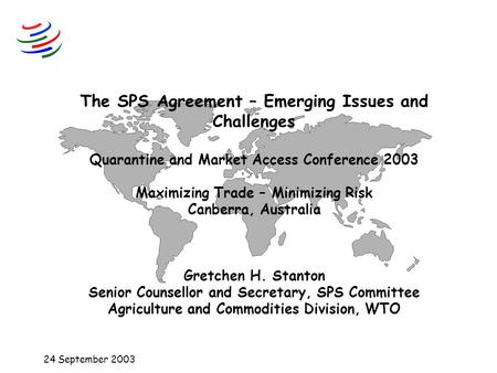 24 September 2003 The SPS Agreement – Emerging Issues and Challenges Quarantine and Market Access Conference 2003 Maximizing Trade – Minimizing Risk Canberra,