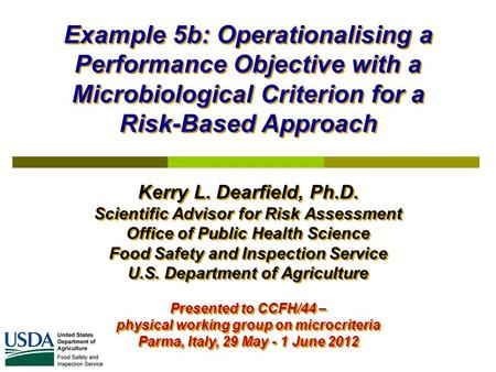 Example 5b: Operationalising a Performance Objective with a Microbiological Criterion for a Risk-Based Approach Kerry L. Dearfield, Ph.D. Scientific Advisor.