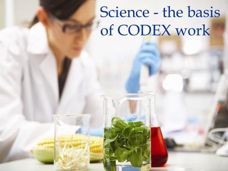Science - the basis of CODEX work. The Role of Science in Codex Decision-Making Key principles Risk analysis guide Codex stds from development to implementation.