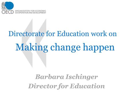 Directorate for Education work on Making change happen Barbara Ischinger Director for Education 11.