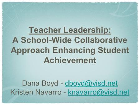 Teacher Leadership: A School-Wide Collaborative Approach Enhancing Student Achievement Dana Boyd - Kristen Navarro -