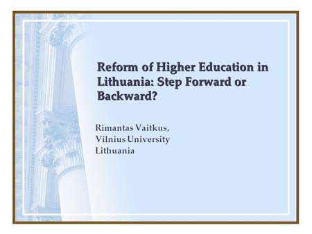 Reform of Higher Education in Lithuania: Step Forward or Backward? Rimantas Vaitkus, Vilnius University Lithuania.