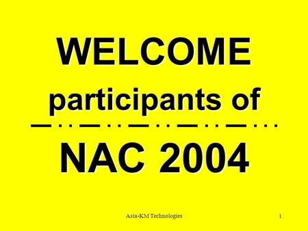 Asia-KM Technologies1 WELCOME participants of NAC 2004.