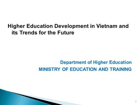 Higher Education Development in Vietnam and its Trends for the Future Department of Higher Education MINISTRY OF EDUCATION AND TRAINING 1.
