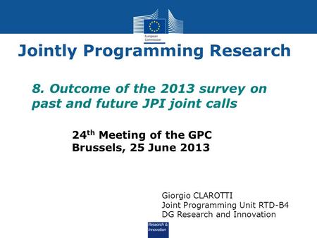 Jointly Programming Research 8. Outcome of the 2013 survey on past and future JPI joint calls 24 th Meeting of the GPC Brussels, 25 June 2013 Giorgio CLAROTTI.