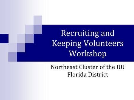 Recruiting and Keeping Volunteers Workshop Northeast Cluster of the UU Florida District.