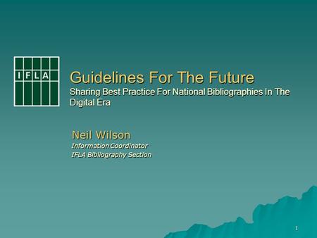 1 Guidelines For The Future Sharing Best Practice For National Bibliographies In The Digital Era Neil Wilson Information Coordinator IFLA Bibliography.