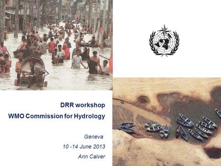DRR workshop WMO Commission for Hydrology Geneva 10 -14 June 2013 Ann Calver 1.