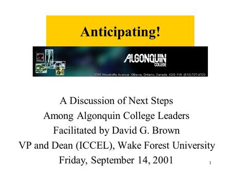 1 Anticipating! A Discussion of Next Steps Among Algonquin College Leaders Facilitated by David G. Brown VP and Dean (ICCEL), Wake Forest University Friday,