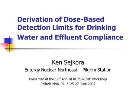 Derivation of Dose-Based Detection Limits for Drinking Water and Effluent Compliance Ken Sejkora Entergy Nuclear Northeast – Pilgrim Station Presented.