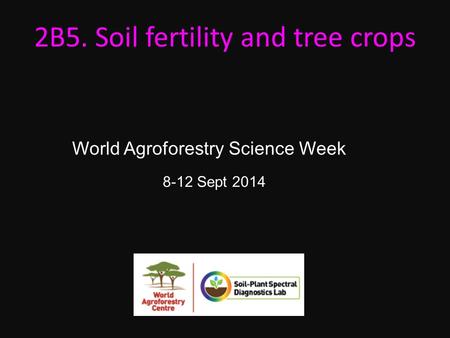 8-12 Sept 2014 2B5. Soil fertility and tree crops World Agroforestry Science Week.