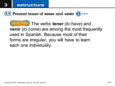 Copyright © 2012 Vista Higher Learning. All rights reserved.3.4-1 The verbs tener (to have) and venir (to come) are among the most frequently used in Spanish.
