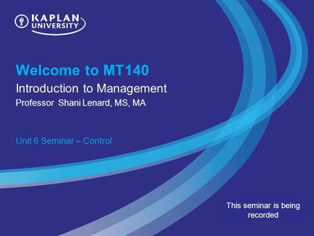 Welcome to MT140 Introduction to Management Professor Shani Lenard, MS, MA Unit 6 Seminar – Control This seminar is being recorded.