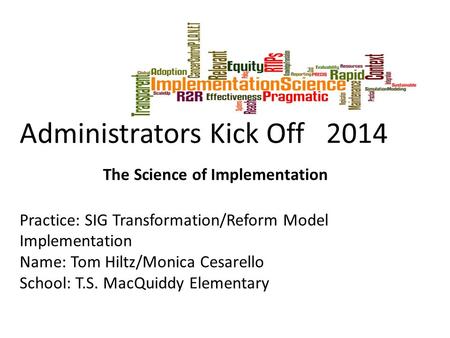 Administrators Kick Off 2014 The Science of Implementation Practice: SIG Transformation/Reform Model Implementation Name: Tom Hiltz/Monica Cesarello School: