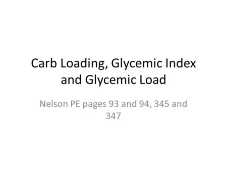 Carb Loading, Glycemic Index and Glycemic Load Nelson PE pages 93 and 94, 345 and 347.