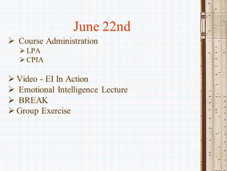 June 22nd  Course Administration  LPA  CPIA  Video - EI In Action  Emotional Intelligence Lecture  BREAK  Group Exercise.