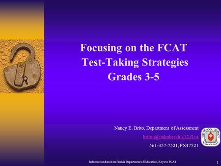 1 Focusing on the FCAT Test-Taking Strategies Grades 3-5 Nancy E. Brito, Department of Assessment 561-357-7521, PX47521 Information.