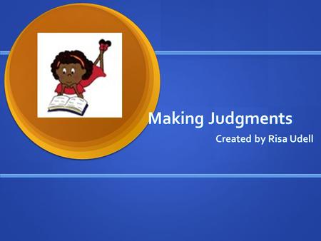 Making Judgments Created by Risa Udell. Making Judgments Active readers make judgments and form opinions about the characters’ decisions and actions.