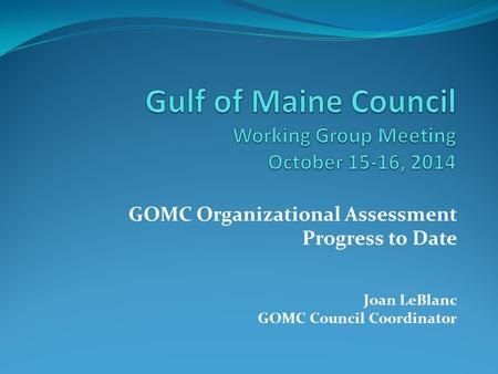 GOMC Organizational Assessment Progress to Date Joan LeBlanc GOMC Council Coordinator.