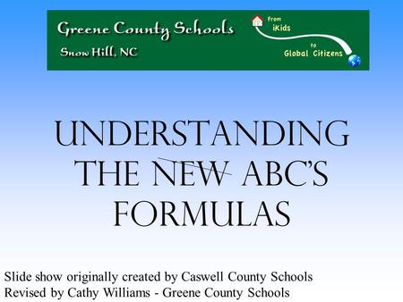 Understanding the New ABC’s Formulas Slide show originally created by Caswell County Schools Revised by Cathy Williams - Greene County Schools.