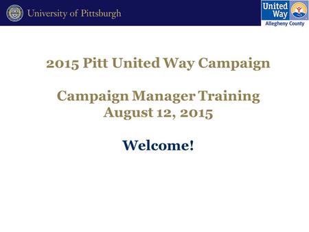 2015 Pitt United Way Campaign Campaign Manager Training August 12, 2015 Welcome!