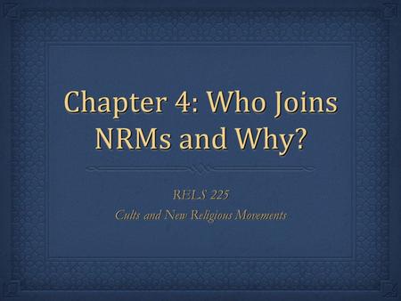 Chapter 4: Who Joins NRMs and Why? RELS 225 Cults and New Religious Movements RELS 225 Cults and New Religious Movements.