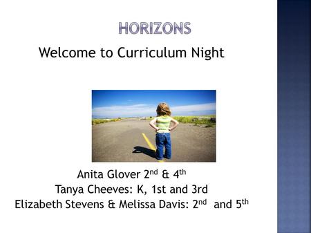 Welcome to Curriculum Night Anita Glover 2 nd & 4 th Tanya Cheeves: K, 1st and 3rd Elizabeth Stevens & Melissa Davis: 2 nd and 5 th.