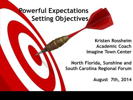 Kristen Rossheim Academic Coach Imagine Town Center North Florida, Sunshine and South Carolina Regional Forum August 7th, 2014 Powerful Expectations Setting.