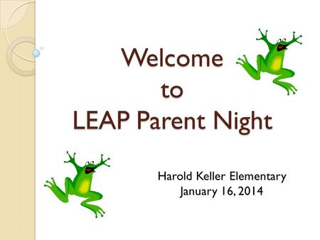 Welcome to LEAP Parent Night Harold Keller Elementary January 16, 2014.