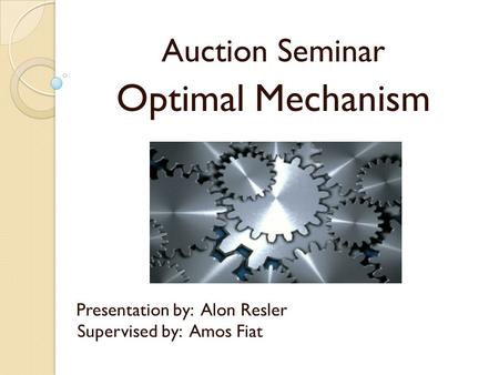 Auction Seminar Optimal Mechanism Presentation by: Alon Resler Supervised by: Amos Fiat.