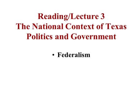 Reading/Lecture 3 The National Context of Texas Politics and Government Federalism.