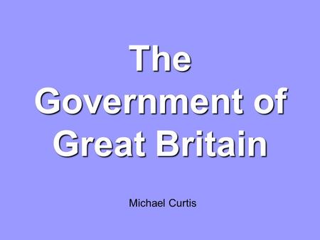 The Government of Great Britain Michael Curtis. Great Britain 19th century: Leading role (parliamentary democracy, literature, and science) Its territory.