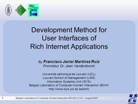 1 Belgian Laboratory of Computer-Human Interaction (BCHI) ::: UCL August 2007 Development Method for User Interfaces of Rich Internet Applications By Francisco.