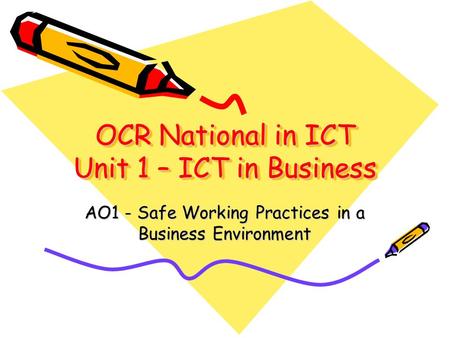 OCR National in ICT Unit 1 – ICT in Business AO1 - Safe Working Practices in a Business Environment.