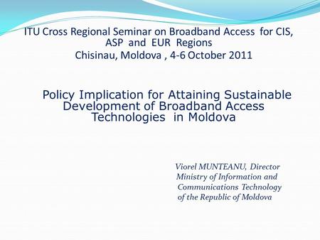 ITU Cross Regional Seminar on Broadband Access for CIS, ASP and EUR Regions Chisinau, Moldova, 4-6 October 2011 Policy Implication for Attaining Sustainable.