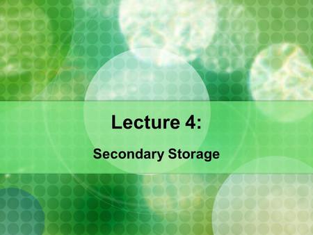 Lecture 4: Secondary Storage. I. Secondary Storage (Hard Drives) Secondary Storage Secondary Storage: holds data and programs for future use by providing.
