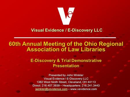 Visual Evidence / E-Discovery LLC Visual Evidence / E-Discovery LLC 60th Annual Meeting of the Ohio Regional Association of Law Libraries E-Discovery &