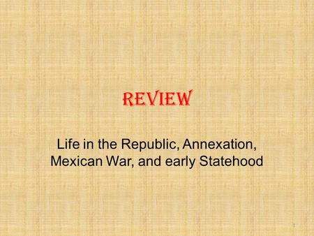 Review Life in the Republic, Annexation, Mexican War, and early Statehood 1.