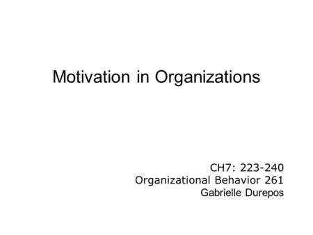 Motivation in Organizations CH7: 223-240 Organizational Behavior 261 Gabrielle Durepos.