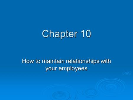 Chapter 10 How to maintain relationships with your employees.