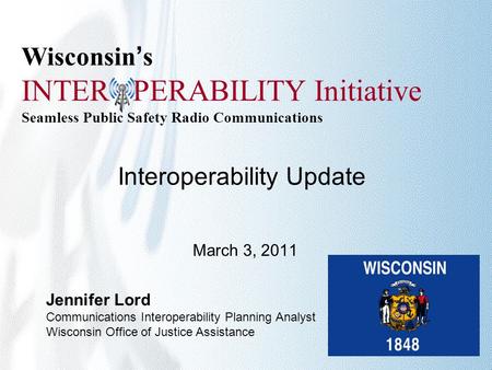 Wisconsin’s INTER PERABILITY Initiative Seamless Public Safety Radio Communications Interoperability Update March 3, 2011 Jennifer Lord Communications.