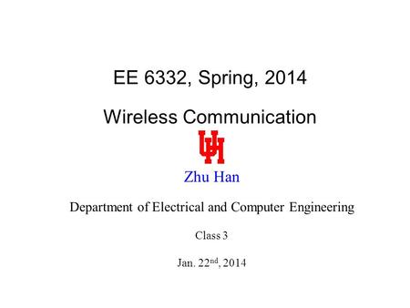 EE 6332, Spring, 2014 Wireless Communication Zhu Han Department of Electrical and Computer Engineering Class 3 Jan. 22 nd, 2014.