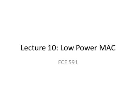 Lecture 10: Low Power MAC ECE 591. Deadline April 16—Oral Presentation of Interim Report (Progress) April 23 --Draft of Final Report May 5 – Final Report.