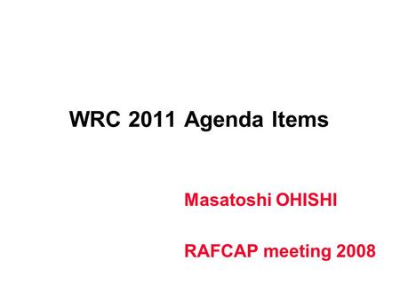 WRC 2011 Agenda Items Masatoshi OHISHI RAFCAP meeting 2008.
