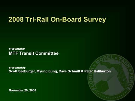 Presented to MTF Transit Committee presented by Scott Seeburger, Myung Sung, Dave Schmitt & Peter Haliburton November 20, 2008 2008 Tri-Rail On-Board Survey.