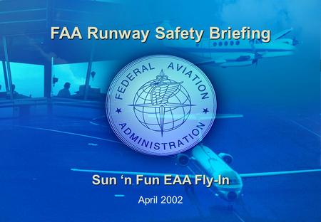 0 Downloaded from www.avhf.com FAA Runway Safety Briefing Sun ‘n Fun EAA Fly-In April 2002.