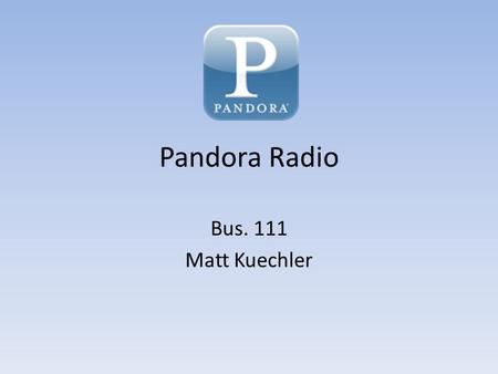 Pandora Radio Bus. 111 Matt Kuechler. About Pandora Internet Radio Available only in the U.S. Two types – Free with advertisements – Paid without advertisements.
